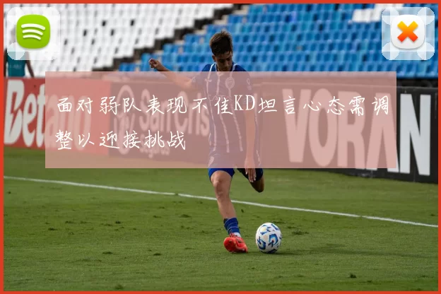 面对弱队表现不佳KD坦言心态需调整以迎接挑战