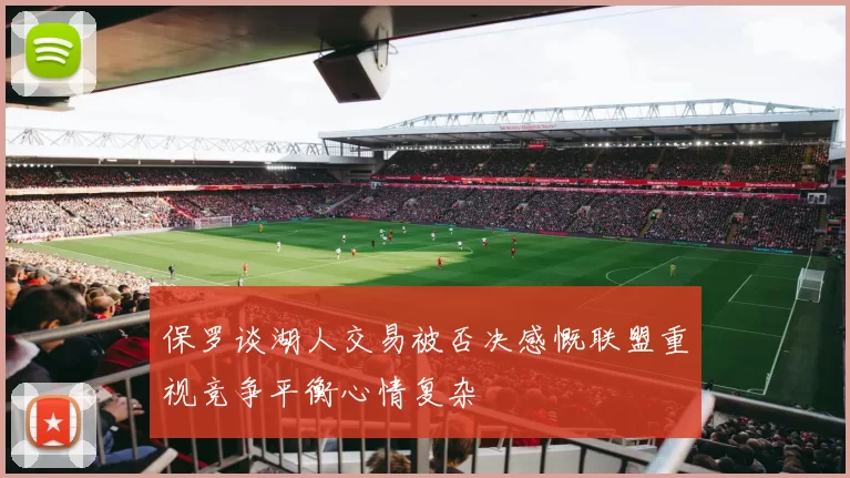 保罗谈湖人交易被否决感慨联盟重视竞争平衡心情复杂