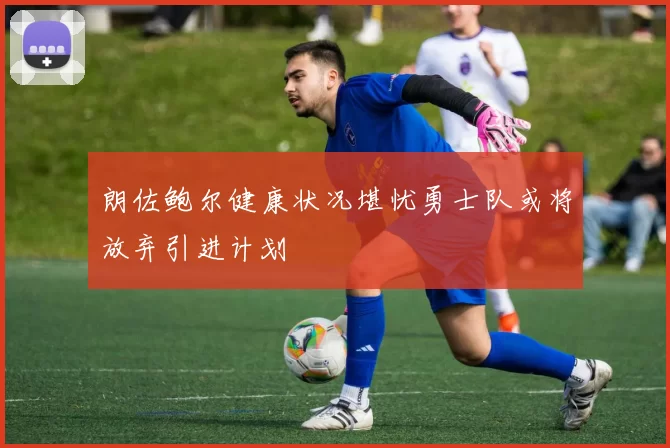 朗佐鲍尔健康状况堪忧勇士队或将放弃引进计划